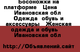 Босоножки на платформе › Цена ­ 600 - Ивановская обл. Одежда, обувь и аксессуары » Женская одежда и обувь   . Ивановская обл.